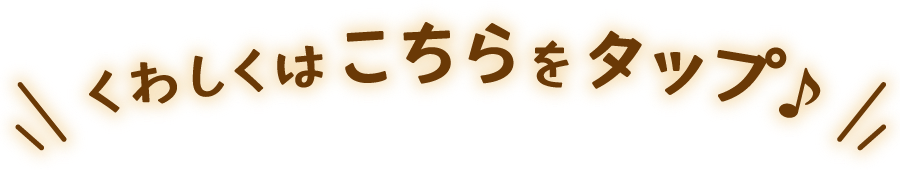 くわしくはこちらをタップ♪