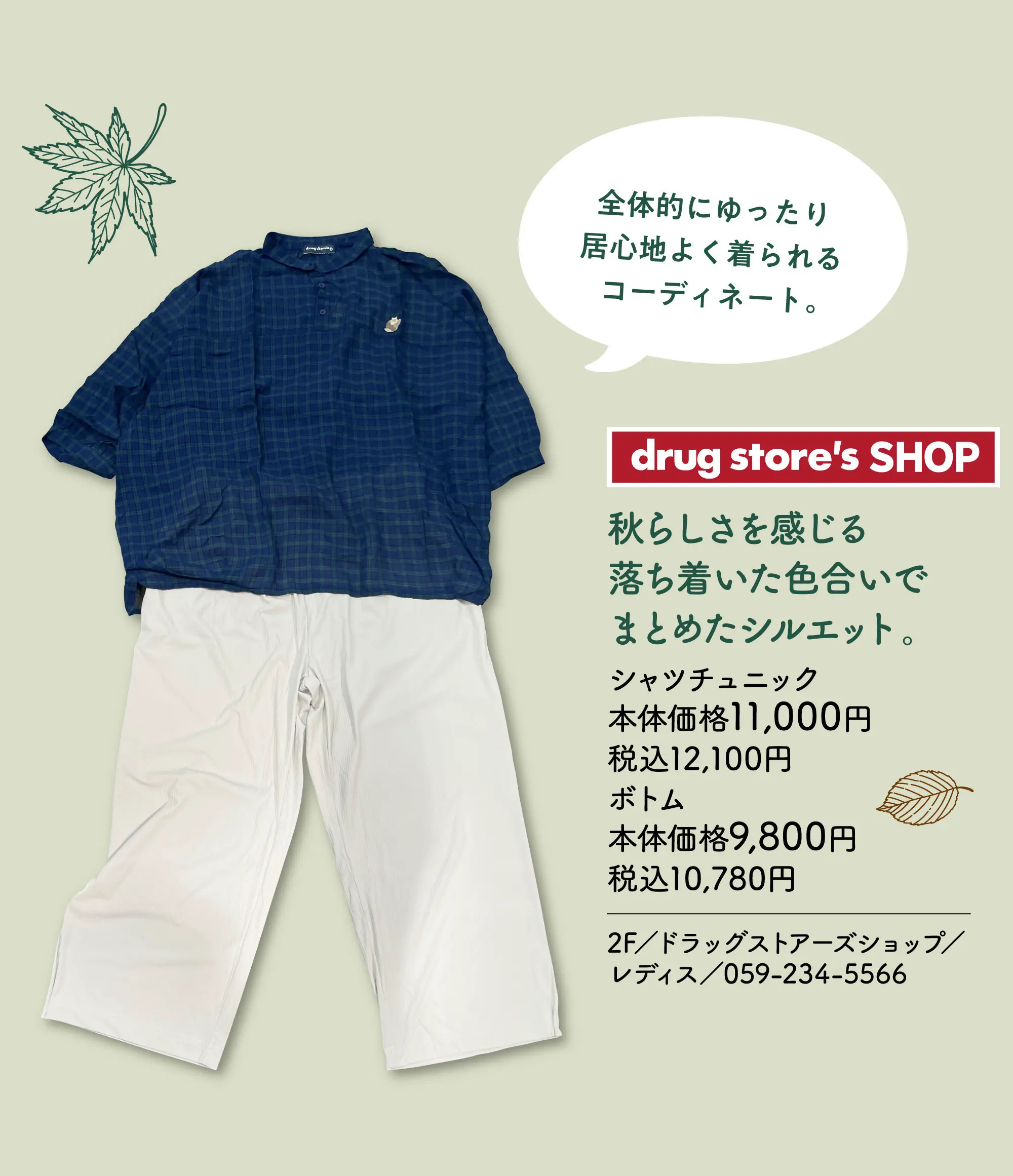 秋らしさを感じる落ち着いた色合いでまとめたシルエット。 全体的にゆったり居心地よく着られるコーディネート。 シャツチュニック 本体価格11,000円 税込12,100円 ボトム 本体価格9,800円 税込10,780円 2F／ドラッグストアーズショップ／レディス／059-234-5566