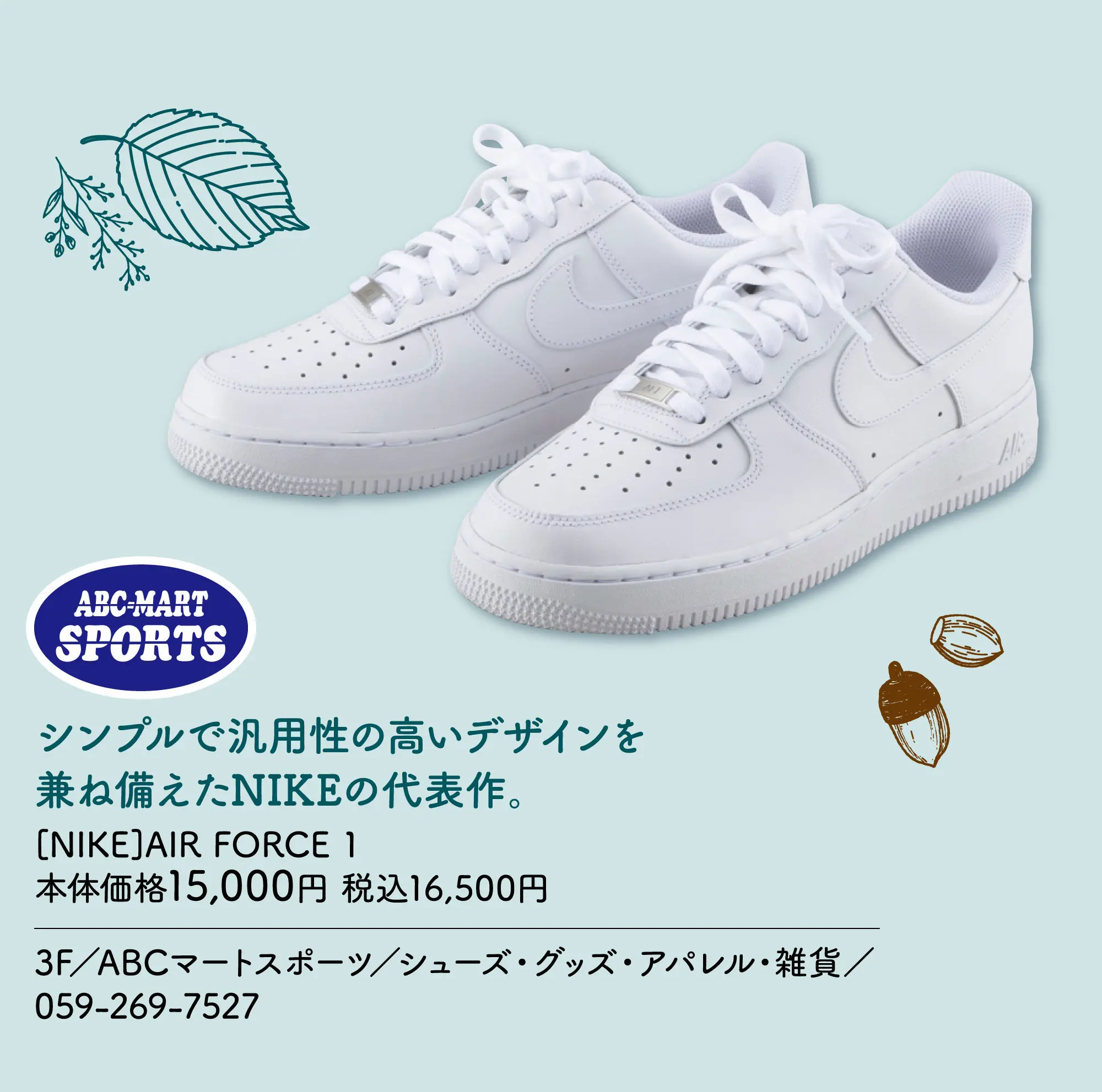 シンプルで汎用性の高いデザインを兼ね備えたNIKEの代表作。 [NIKE]AIR FORCE 1 本体価格15,000円 税込16,500円 3F／ABCマートスポーツ／シューズ・グッズ・アパレル・雑貨／059-269-7527