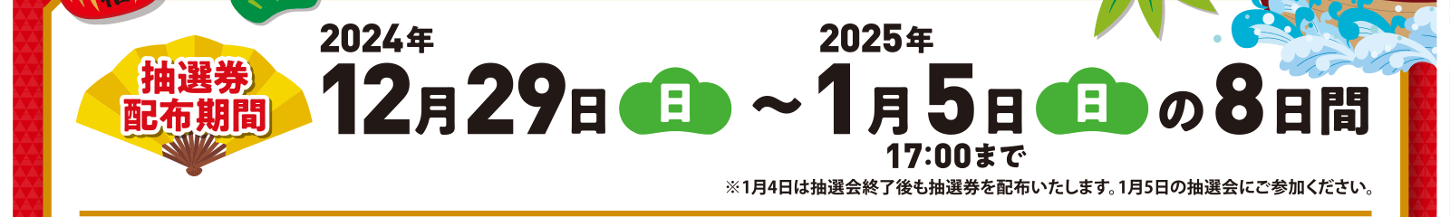 抽選券配布期間　2024年12月29日（日）〜1月5日（日）の8日間