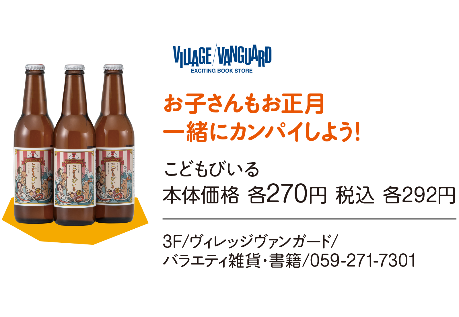 お子さんもお正月一緒にカンパイしよう！ こどもびいる本体価格 各270円 税込 各292円　3F/ヴィレッジヴァンガード/バラエティ雑貨・書籍/059-271-7301