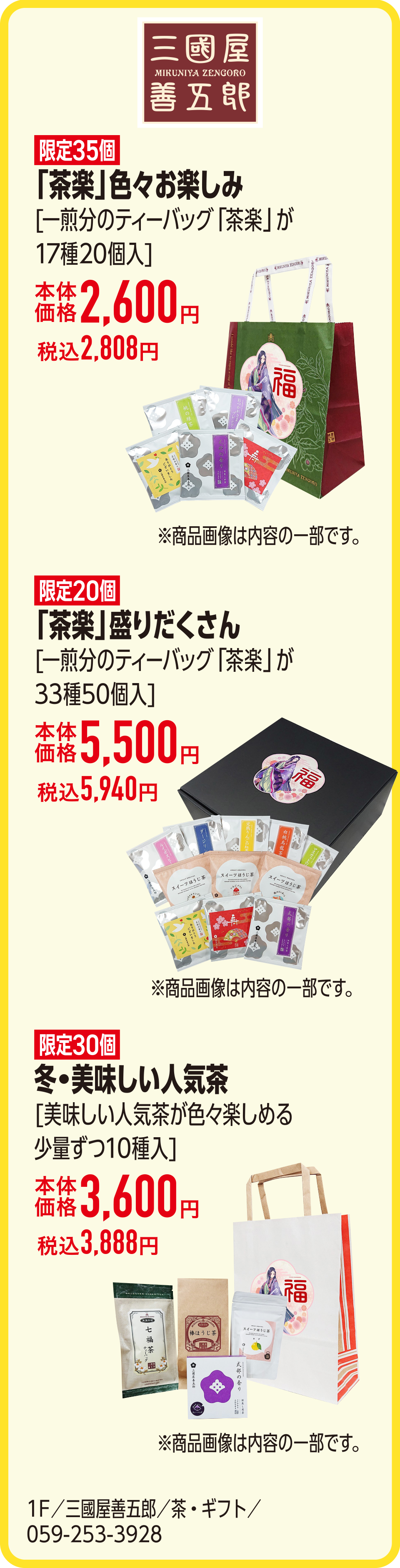 「茶楽」色々お楽しみ[一煎分のティーバッグ「茶楽」が17種20個入]本体価格2,600円 税込2,808円　「茶楽」盛りだくさん[一煎分のティーバッグ「茶楽」が33種50個入]本体価格5,500円 税込5,940円　冬・美味しい人気茶[美味しい人気茶が色々楽しめる少量ずつ10種入]本体価格3,600円 税込3,888円　1F／三國屋善五郎／茶・ギフト／059-253-3928