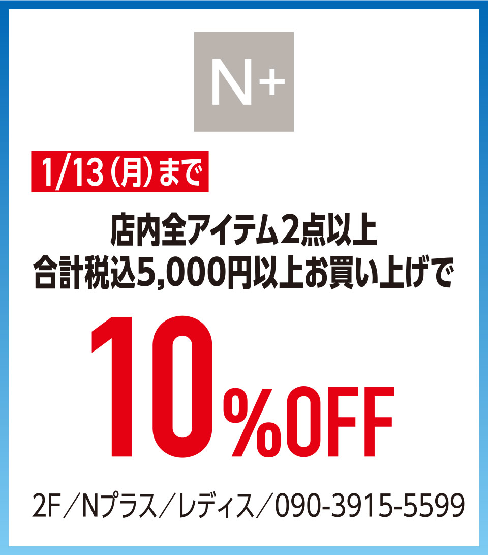 店内全アイテム2点以上合計税込5,000円以上お買い上げで10%OFF　2F／Nプラス／レディス／090-3915-5599