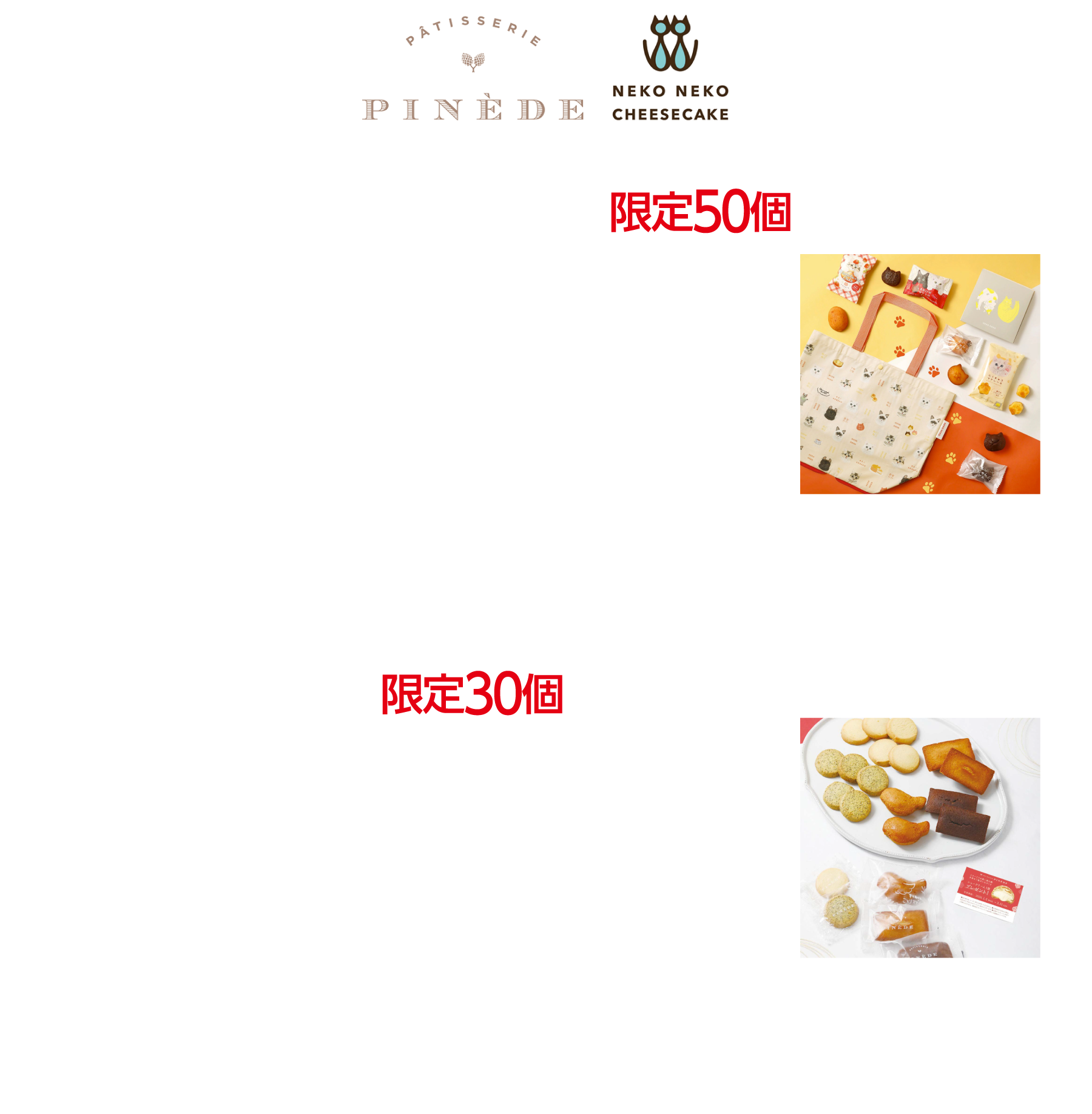 限定50個 ねこねこ福袋(ピネード)[ね！こねこコンパクトエコバッグ、ふぃにゃんシェ4個入、ブラウにゃー2個、ねこねこいちごケーキ2個、にくきゅうマドレーヌ1袋、シューチケット2枚] 本体価格3,102円 税込3,350円 限定30個 ピネード福袋 ピネード福袋[ことりマドレーヌ3個、フィナンシェ3個、チョコフィナンシェ3個、クッキー バニラ6枚、クッキー 紅茶6枚、シューチケット1枚]本体価格2,037円 税込2,200円 1F／ピネード／洋菓子／059-253-2381