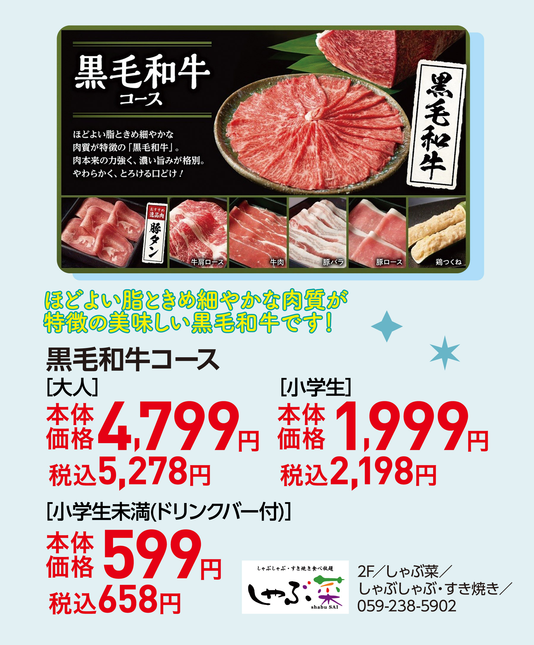 ほどよい脂ときめ細やかな肉質が特徴の美味しい黒毛和牛です！ 黒毛和牛コース ［大人］本体価格4,799円 税込5,278円　［小学生］本体価格1,999円 税込2,198円　［小学生未満(ドリンクバー付)］本体価格599円 税込658円 2F／しゃぶ菜／しゃぶしゃぶ・すき焼き／059-238-5902