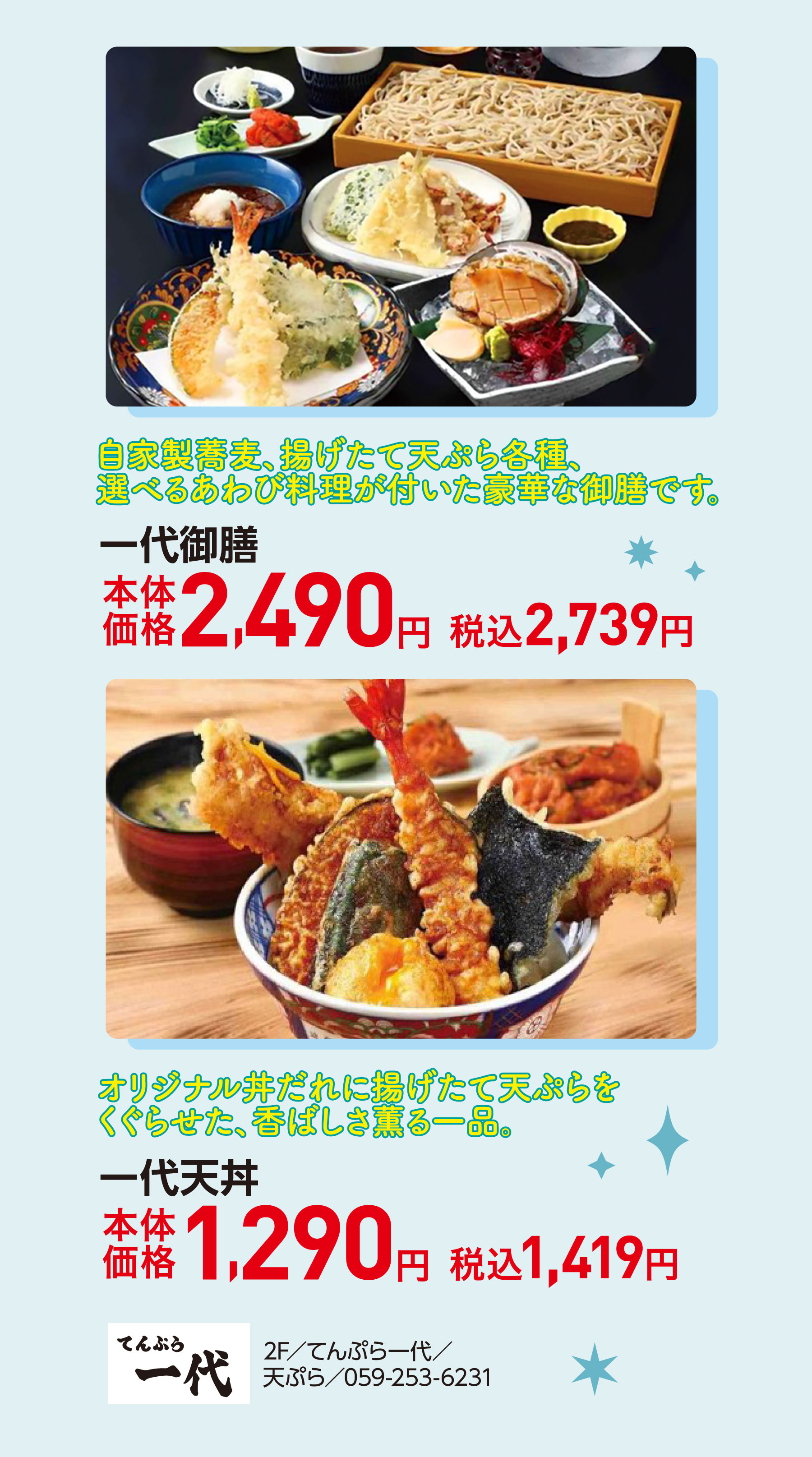 自家製蕎麦、揚げたて天ぷら各種、選べるあわび料理が付いた豪華な御膳です。 一代御膳 本体価格2,490円 税込2,739円　オリジナル丼だれに揚げたて天ぷらをくぐらせた、香ばしさ薫る一品。一代天丼 本体価格1,290円 税込1,419円 2F／てんぷら一代／天ぷら／059-253-6231