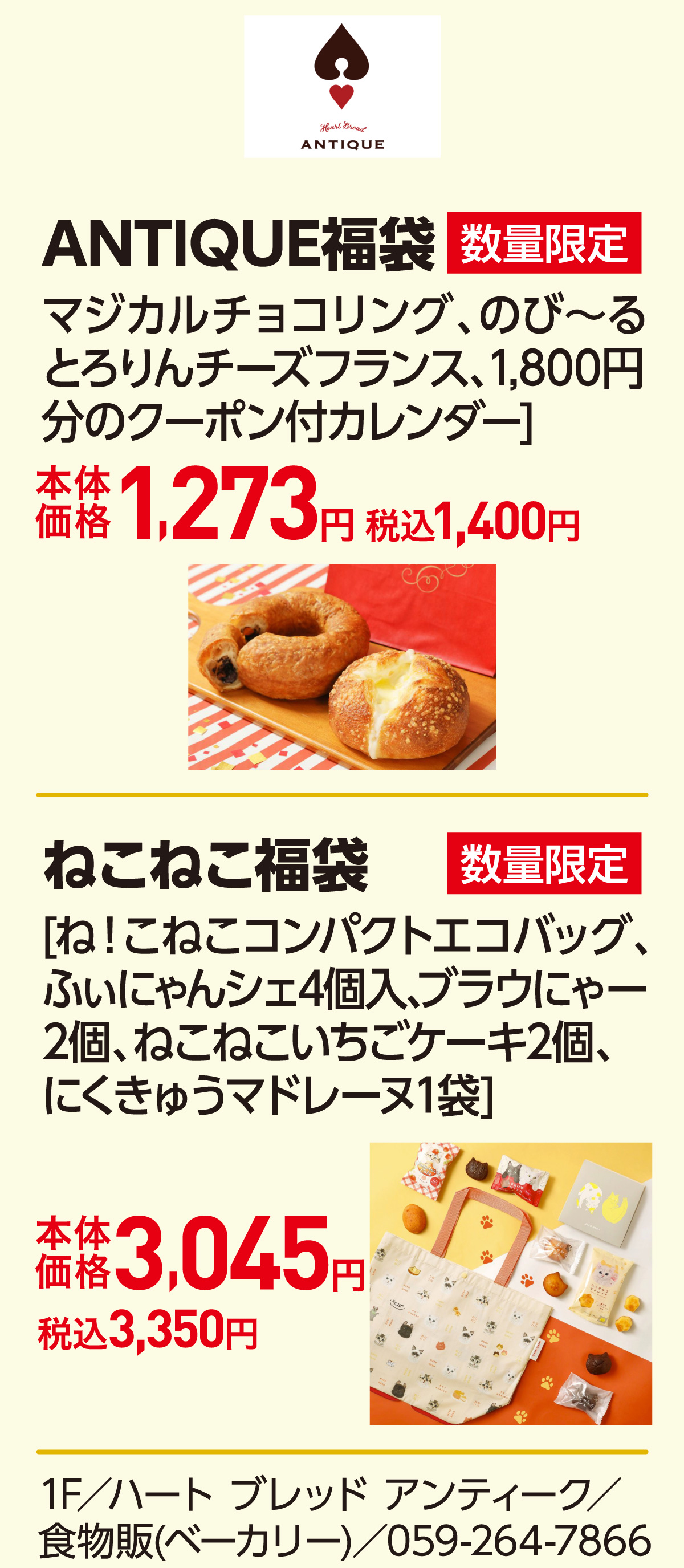 ANTIQUE福袋 マジカルチョコリング、のび～るとろりんチーズフランス、1,800円分のクーポン付カレンダー]本体価格1,273円 税込1,400円　ねこねこ福袋 [ね！こねこコンパクトエコバッグ、ふぃにゃんシェ4個入、ブラウにゃー2個、ねこねこいちごケーキ2個、にくきゅうマドレーヌ1袋]本体価格3,045円 税込3,350円 1F／ハート ブレッド アンティーク／食物販(ベーカリー)／059-264-7866