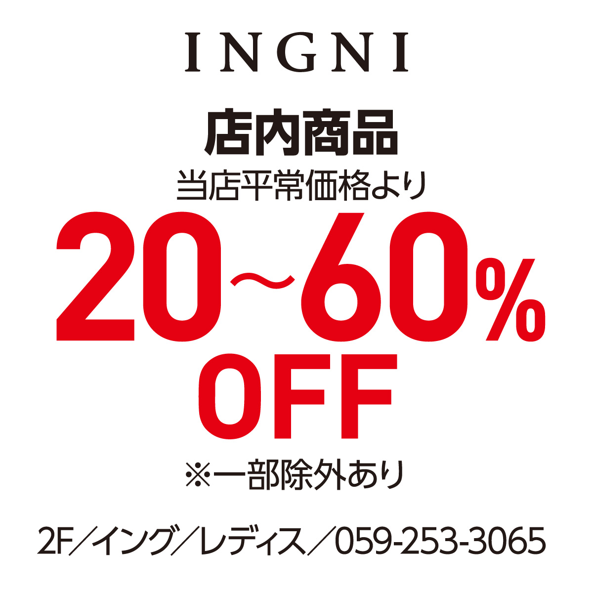 店内商品 当店平常価格より 20〜60%OFF ※一部除外あり 2F／イング／レディス／059-253-3065