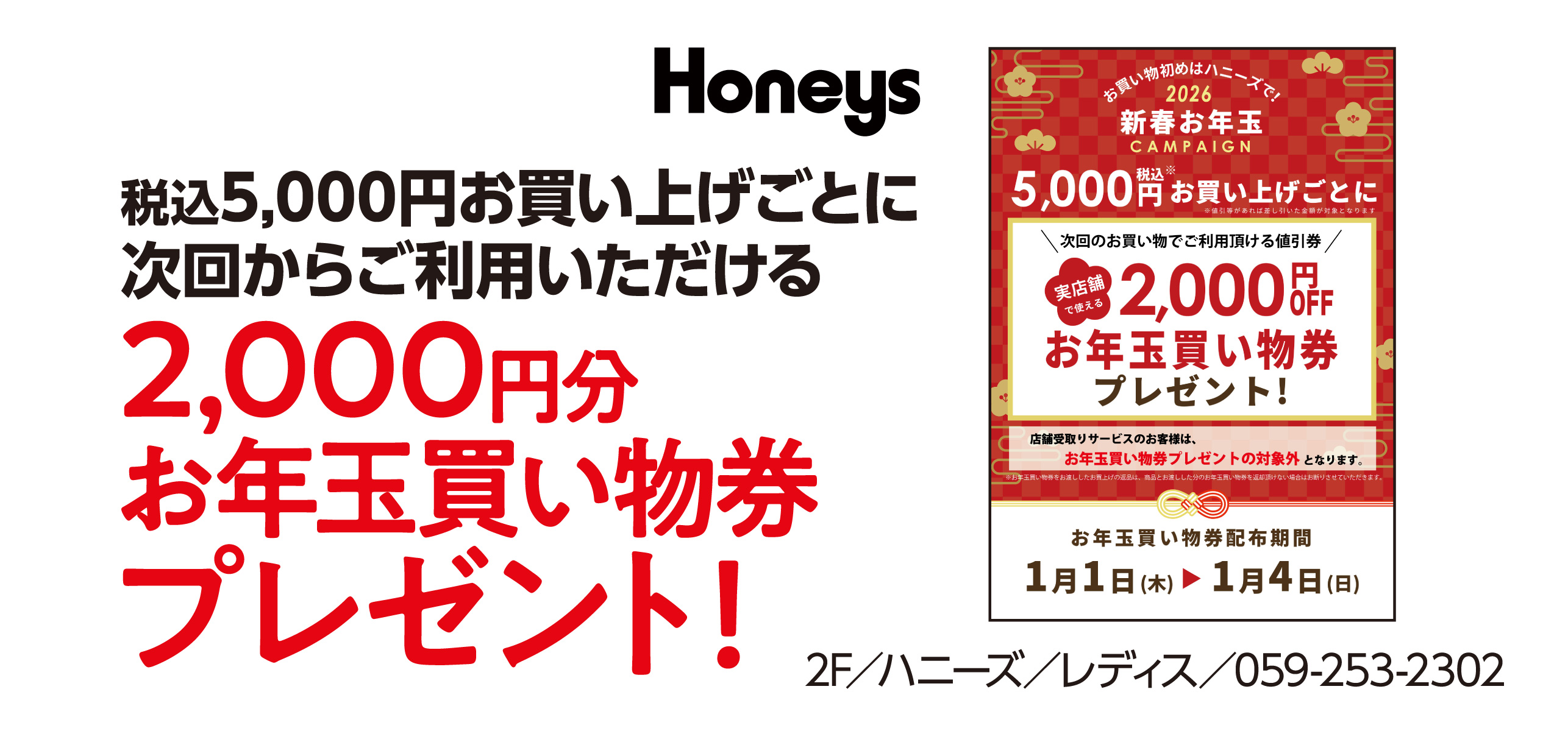 税込5,000円お買い上げごとに次回からご利用いただける2,000円分お年玉買い物券プレゼント！ 2F／ハニーズ／レディス／059-253-2302