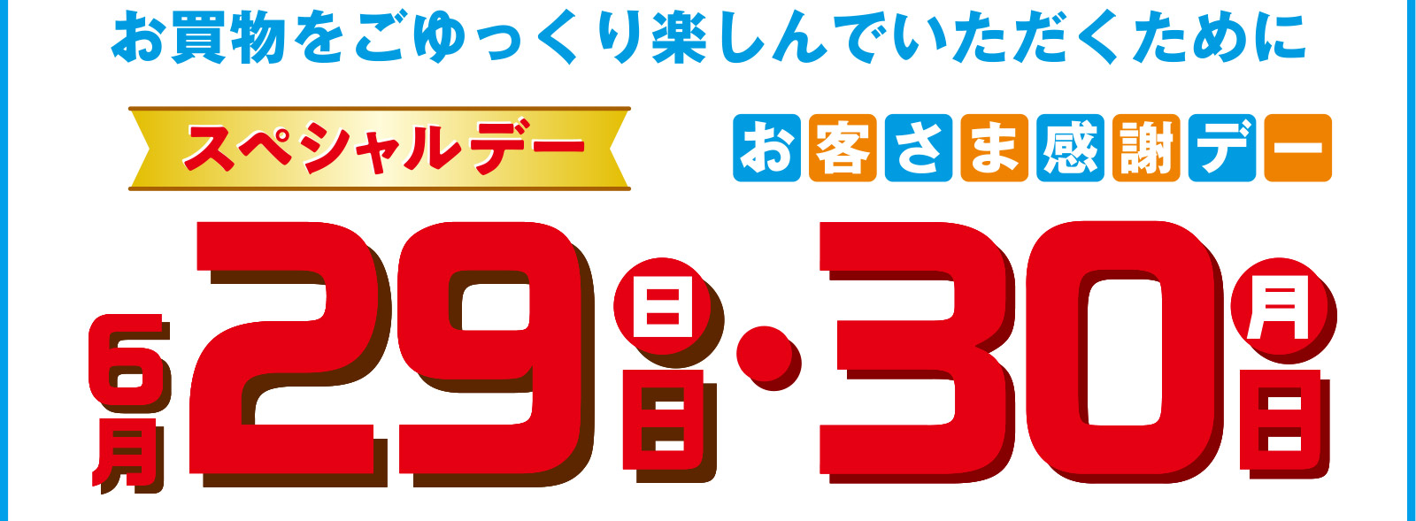 お買い物をゆっくり楽しんでいただくために、スペシャルデー　お客様感謝デー　6月29日（日）・30日（月）