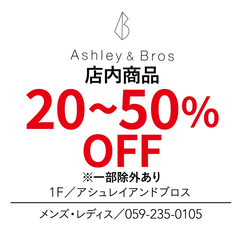 店内商品 20~50%OFF ※一部除外あり　1F／アシュレイアンドブロス　メンズ・レディス／059-235-0105