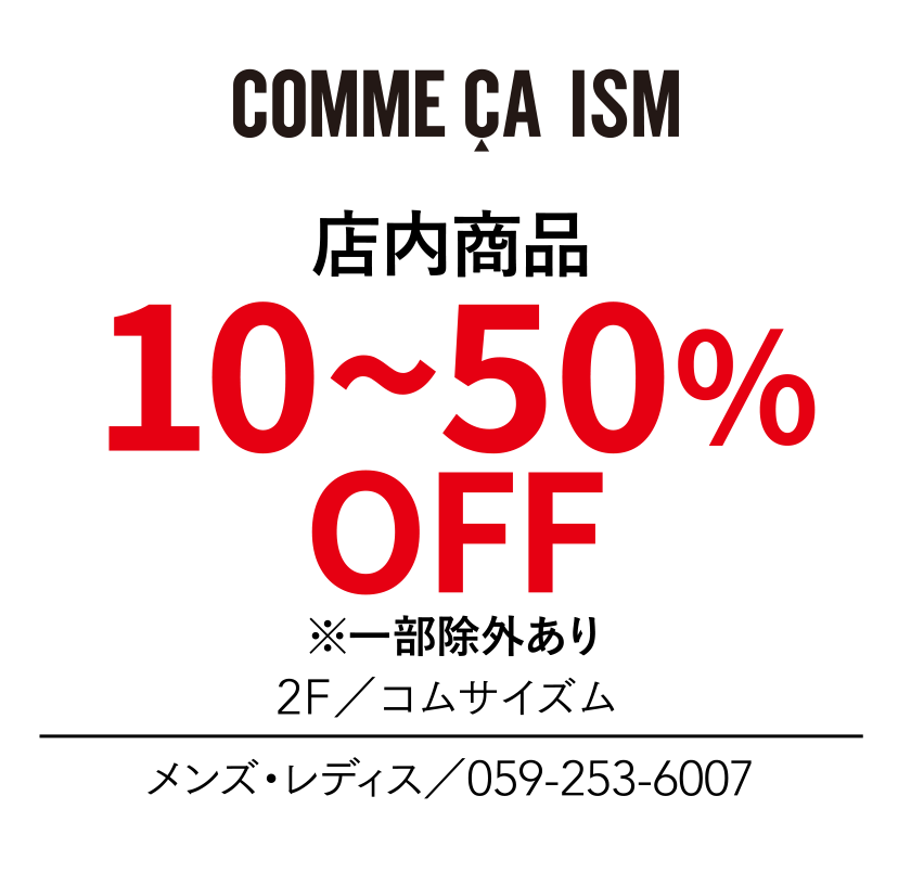 店内商品　10~50%OFF　※一部除外あり　2F／コムサイズム　メンズ・レディス／059-253-6007