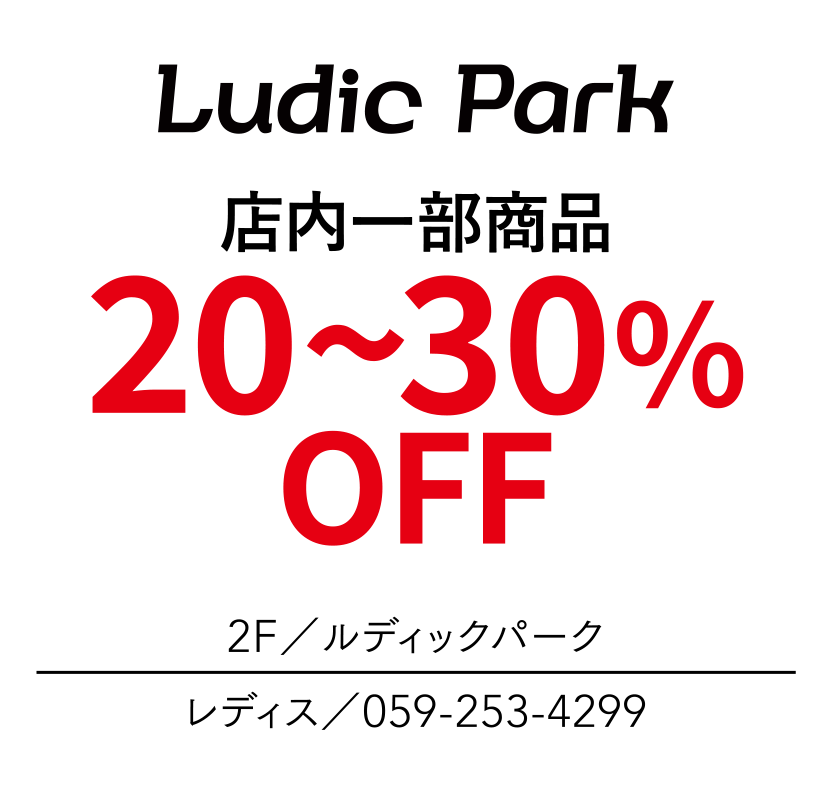 店内一部商品　20~30%OFF　2F／ルディックパーク　レディス／059-253-4299