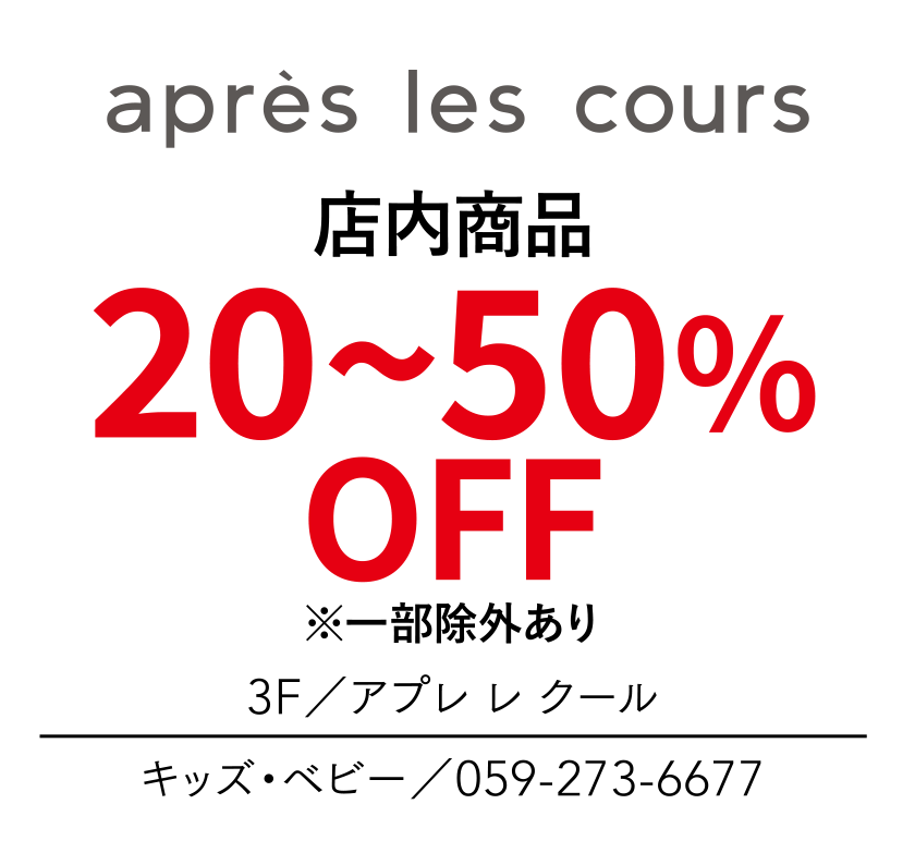 店内商品　20~50%OFF　※一部除外あり　3F／アプレ レ クール　キッズ・ベビー／059-273-6677