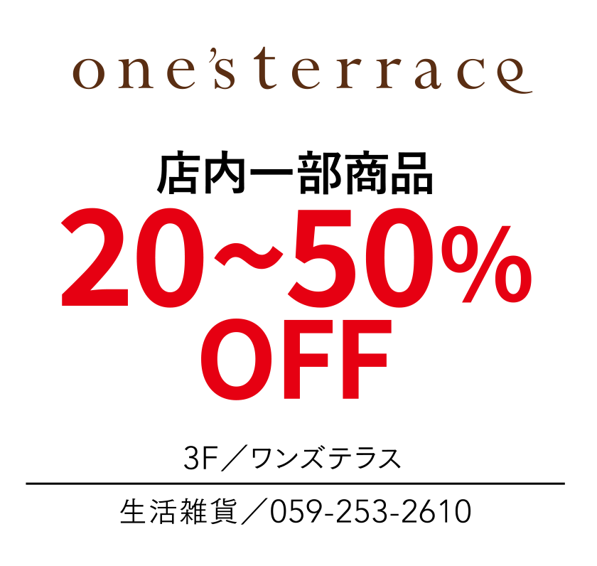 店内一部商品　20~50%OFF　3F／ワンズテラス　生活雑貨／059-253-2610
