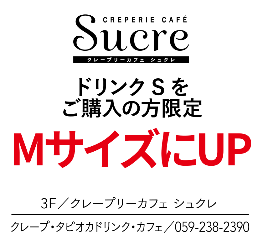 ドリンクSをご購入の方限定　MサイズにUP　3F／クレープリーカフェ シュクレ　クレープ・タピオカドリンク・カフェ／059-238-2390
