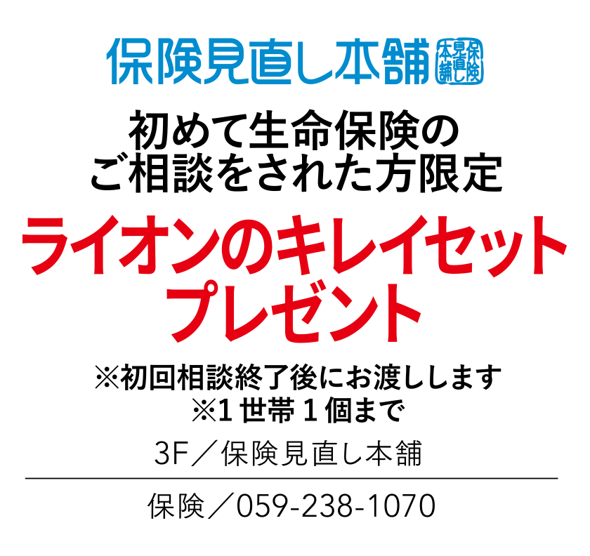 初めて生命保険のご相談をされた方限定　ライオンのキレイセットプレゼント　※初回相談終了後にお渡しします　※1世帯1個まで　3F／保険見直し本舗　保険／059-238-1070