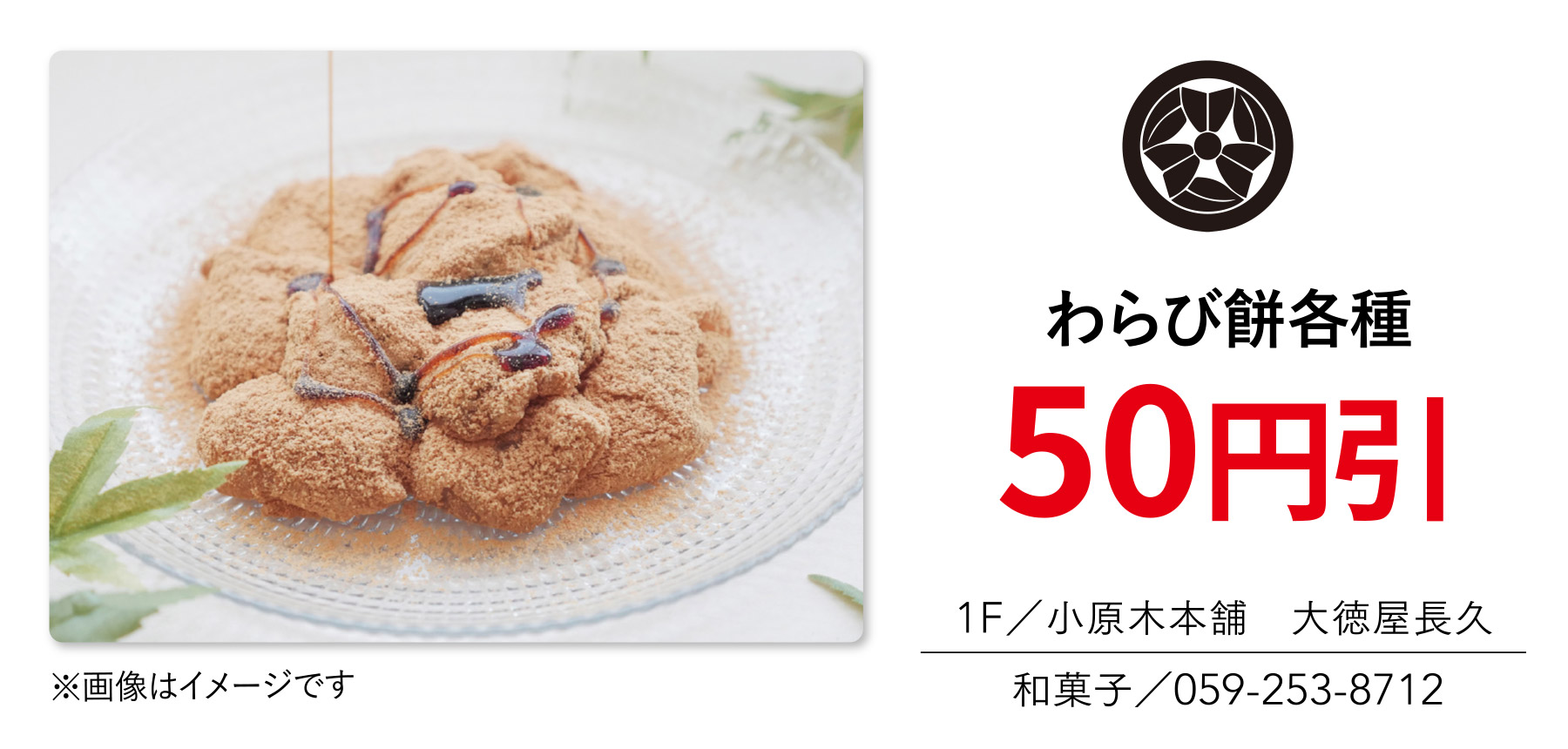 わらび餅各種 50円引 1F／小原木本舗　大徳屋長久 和菓子／059-253-8712