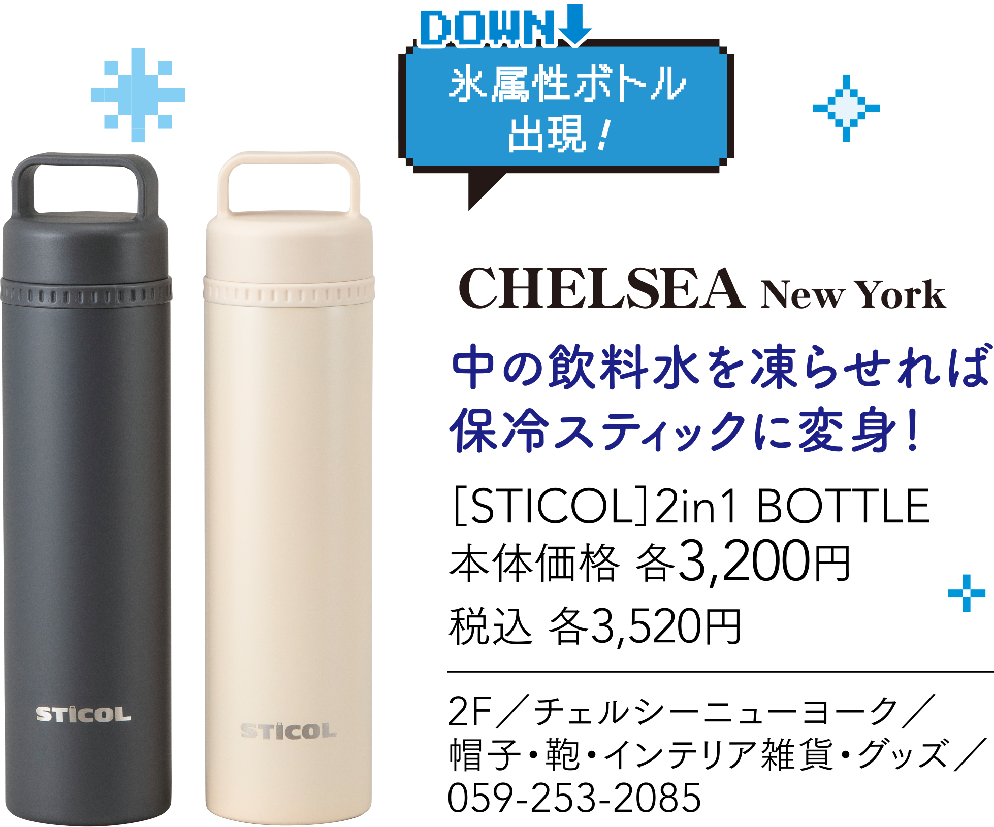氷属性ボトル出現！ CHELSEA NewYork 中の飲料水を凍らせれば保冷スティックに変身！［STICOL］2in1 BOTTLE 本体価格 各3,200円 2F／チェルシーニューヨーク／帽子・鞄・インテリア雑貨・グッズ／059-253-2085