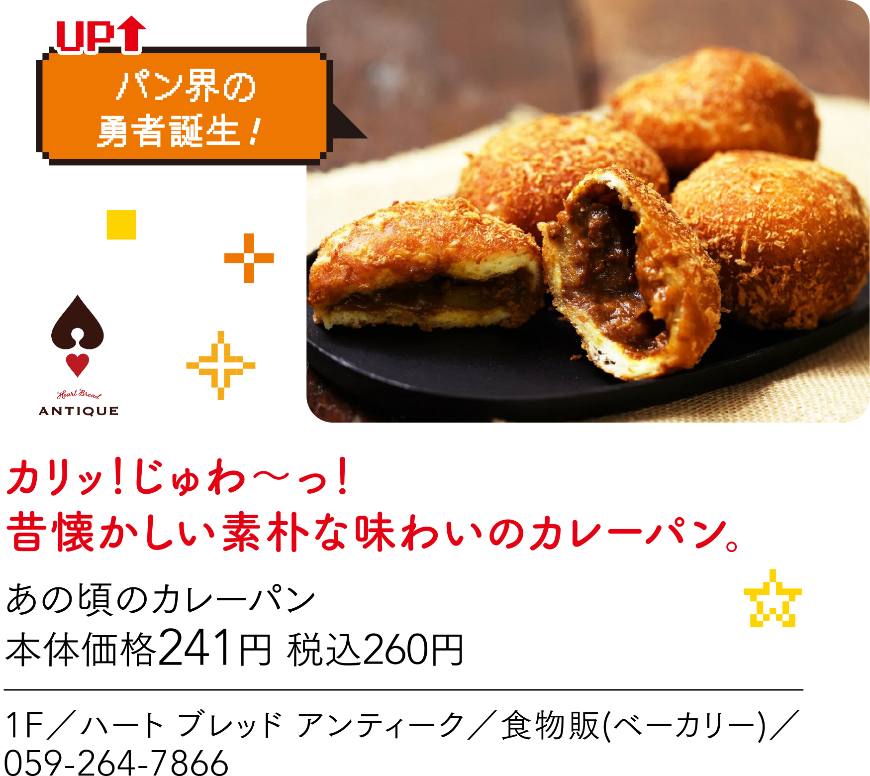 パン界の勇者誕生！ ANRIQUE カリッ！じゅわ〜っ！昔懐かしい素朴な味わいのカレーパン。あの頃のカレーパン 本体価格241円 税込260円 1F／ハート ブレッド アンティーク／食物販(ベーカリー)／059-264-7866