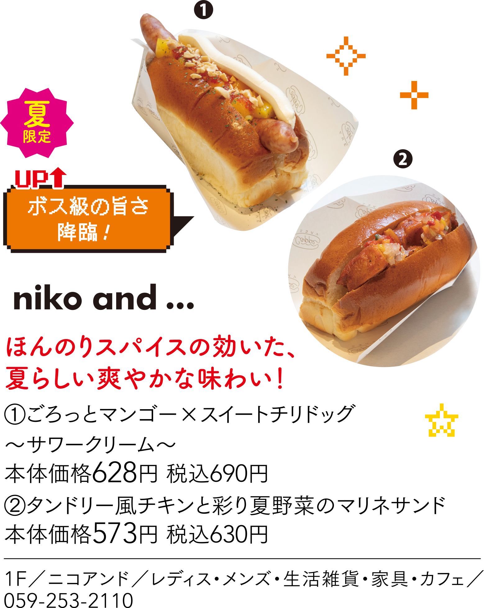 ボス級の旨さ降臨！ niko and... ほんのりスパイスの効いた、夏らしい爽やかな味わい！①ごろっとマンゴー×スイートチリドッグ〜サワークリーム〜 本体価格628円 税込690円　②タンドリー風チキンと彩り夏野菜のマリネサンド本体価格573円 税込630円 1F／ニコアンド／レディス・メンズ・生活雑貨・家具・カフェ／059-253-2110
