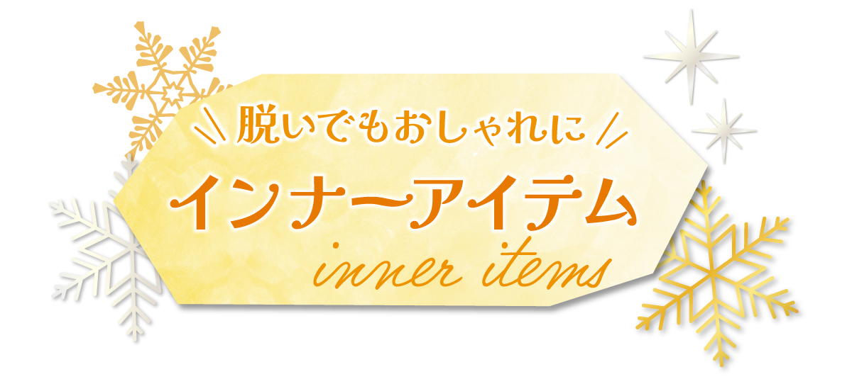 脱いでもおしゃれに　インナーアイテム